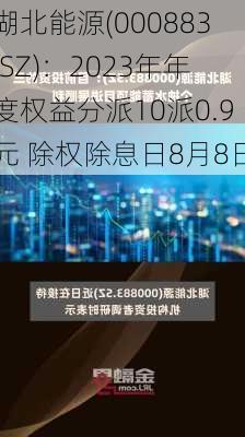 湖北能源(000883.SZ)：2023年年度权益分派10派0.9元 除权除息日8月8日