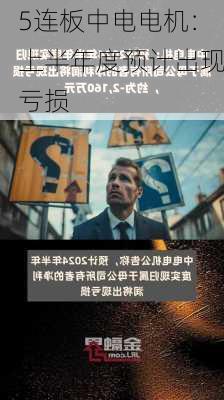 5连板中电电机：上半年度预计出现亏损