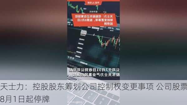 天士力：控股股东筹划公司控制权变更事项 公司股票8月1日起停牌