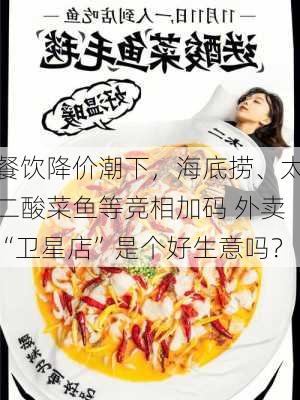 餐饮降价潮下，海底捞、太二酸菜鱼等竞相加码 外卖“卫星店”是个好生意吗？