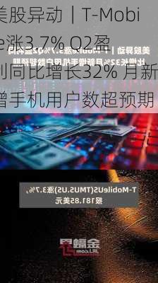 美股异动｜T-Mobile涨3.7% Q2盈利同比增长32% 月新增手机用户数超预期