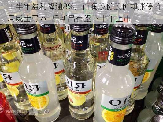 上半年盈利降逾8%，百润股份股价却涨停 布局威士忌7年后新品有望下半年上市