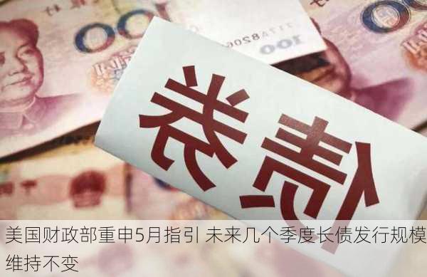 美国财政部重申5月指引 未来几个季度长债发行规模维持不变