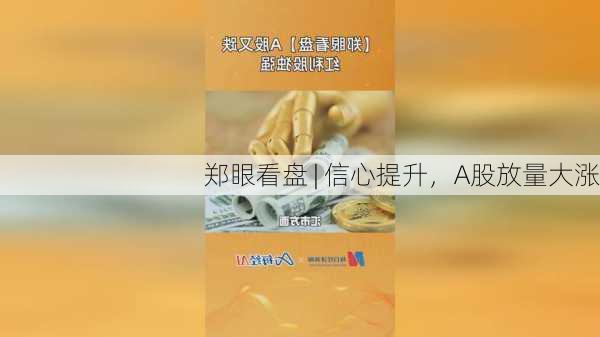 郑眼看盘 | 信心提升，A股放量大涨