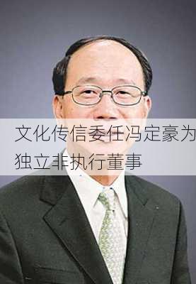 文化传信委任冯定豪为独立非执行董事