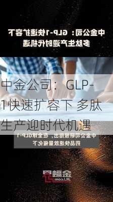 中金公司：GLP-1快速扩容下 多肽生产迎时代机遇