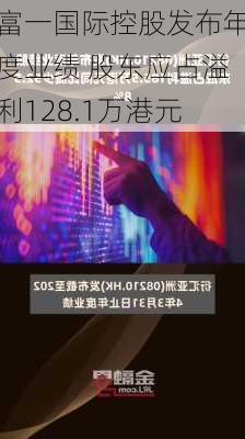 富一国际控股发布年度业绩 股东应占溢利128.1万港元