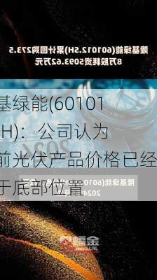 隆基绿能(601012.SH)：公司认为当前光伏产品价格已经处于底部位置