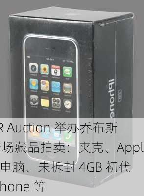 RR Auction 举办乔布斯专场藏品拍卖：夹克、Apple-1 电脑、未拆封 4GB 初代 iPhone 等