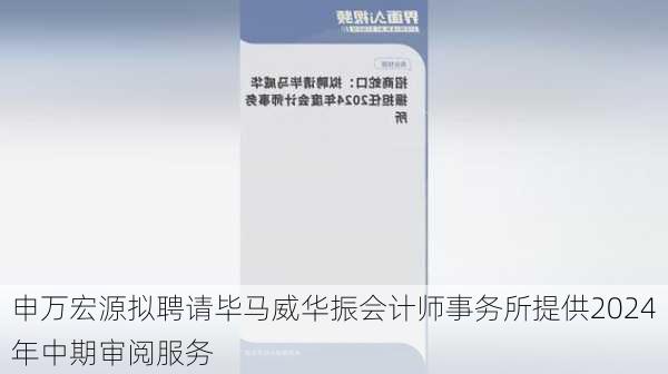 申万宏源拟聘请毕马威华振会计师事务所提供2024年中期审阅服务