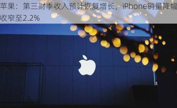 苹果：第三财季收入预计恢复增长，iPhone销量降幅收窄至2.2%