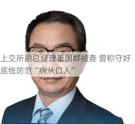 上交所副总经理董国群被查 曾称守好底线防范“病从口入”