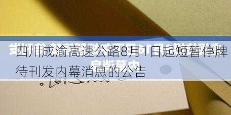 四川成渝高速公路8月1日起短暂停牌 待刊发内幕消息的公告