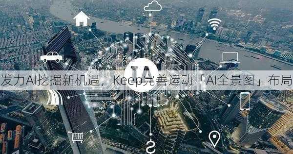 发力AI挖掘新机遇，Keep完善运动「AI全景图」布局