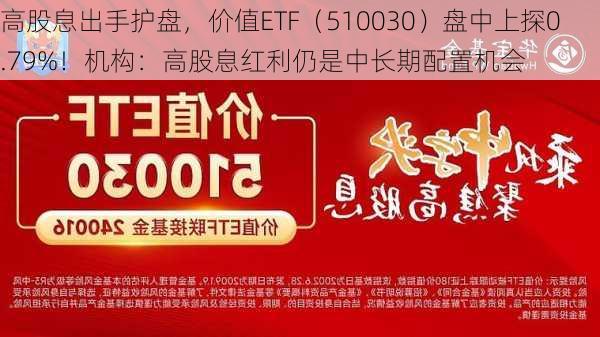 高股息出手护盘，价值ETF（510030）盘中上探0.79%！机构：高股息红利仍是中长期配置机会