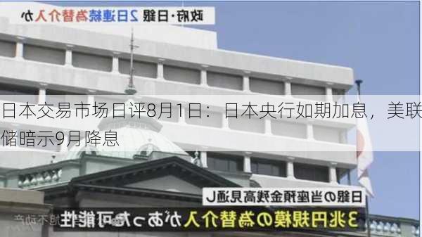 日本交易市场日评8月1日：日本央行如期加息，美联储暗示9月降息