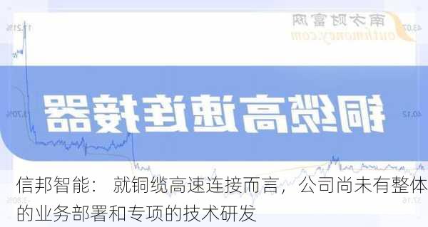 信邦智能： 就铜缆高速连接而言，公司尚未有整体的业务部署和专项的技术研发