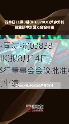 中国淀粉(03838.HK)拟8月14日举行董事会会议批准中期业绩