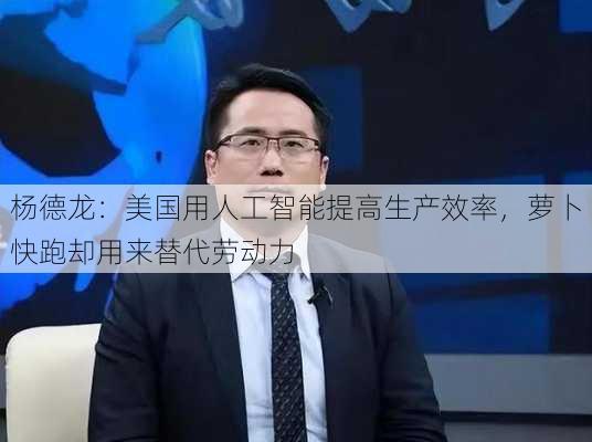 杨德龙：美国用人工智能提高生产效率，萝卜快跑却用来替代劳动力