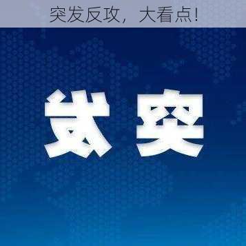 突发反攻，大看点！