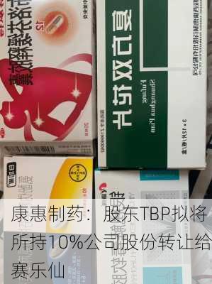 康惠制药：股东TBP拟将所持10%公司股份转让给赛乐仙