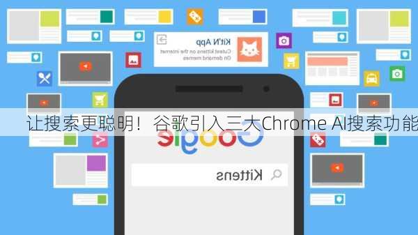 让搜索更聪明！谷歌引入三大Chrome AI搜索功能