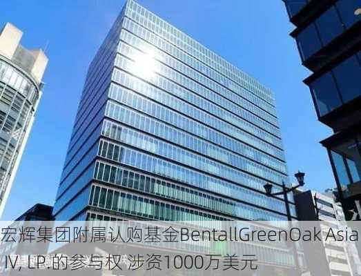 宏辉集团附属认购基金BentallGreenOak Asia IV, LP.的参与权 涉资1000万美元