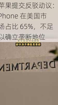 苹果提交反驳动议：iPhone 在美国市场占比 65%，不足以确立垄断地位