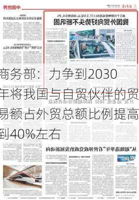 商务部：力争到2030年将我国与自贸伙伴的贸易额占外贸总额比例提高到40%左右