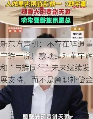 新东方声明：不存在辞退董宇辉一说！款项是对董宇辉和“与辉同行”未来继续发展支持，而不是离职补偿金