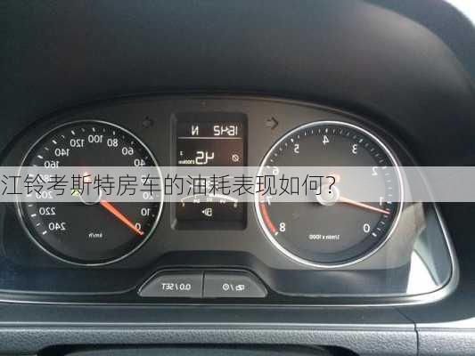 江铃考斯特房车的油耗表现如何？