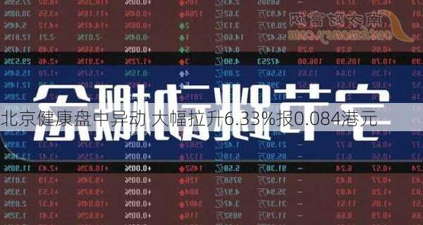 北京健康盘中异动 大幅拉升6.33%报0.084港元