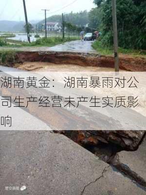 湖南黄金：湖南暴雨对公司生产经营未产生实质影响