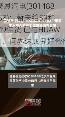 豪恩汽电(301488.SZ)：暂未给S9和M9供货 已与HUAWEI、问界达成良好合作