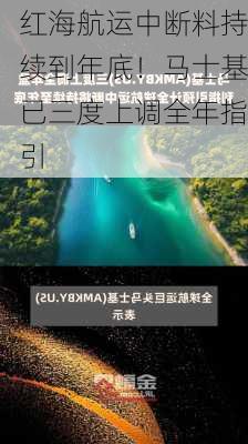 红海航运中断料持续到年底！马士基已三度上调全年指引