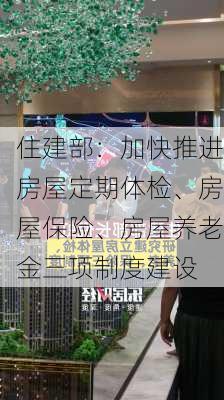 住建部：加快推进房屋定期体检、房屋保险、房屋养老金三项制度建设