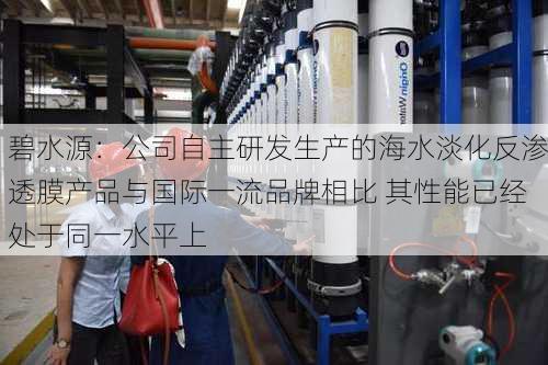 碧水源：公司自主研发生产的海水淡化反渗透膜产品与国际一流品牌相比 其性能已经处于同一水平上