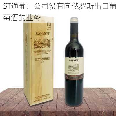 ST通葡：公司没有向俄罗斯出口葡萄酒的业务