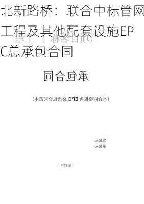 北新路桥：联合中标管网工程及其他配套设施EPC总承包合同