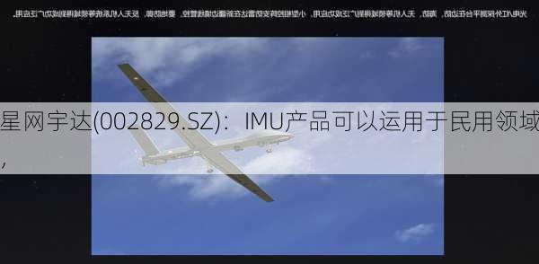 星网宇达(002829.SZ)：IMU产品可以运用于民用领域，