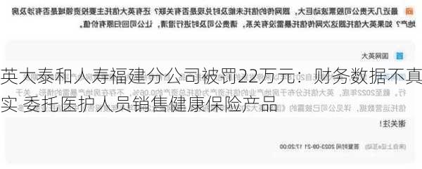 英大泰和人寿福建分公司被罚22万元：财务数据不真实 委托医护人员销售健康保险产品