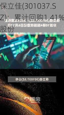 保立佳(301037.SZ)：累计回购1.41%股份