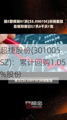 超捷股份(301005.SZ)：累计回购1.05%股份