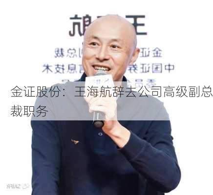 金证股份：王海航辞去公司高级副总裁职务