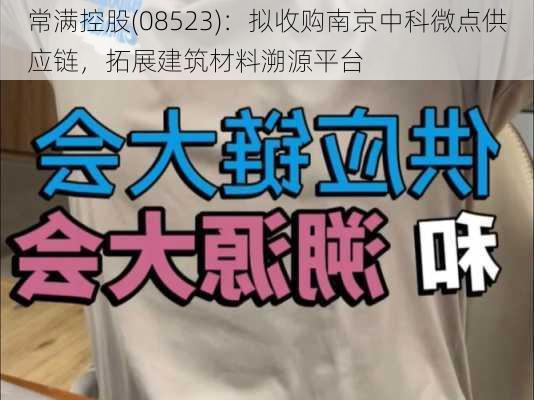 常满控股(08523)：拟收购南京中科微点供应链，拓展建筑材料溯源平台