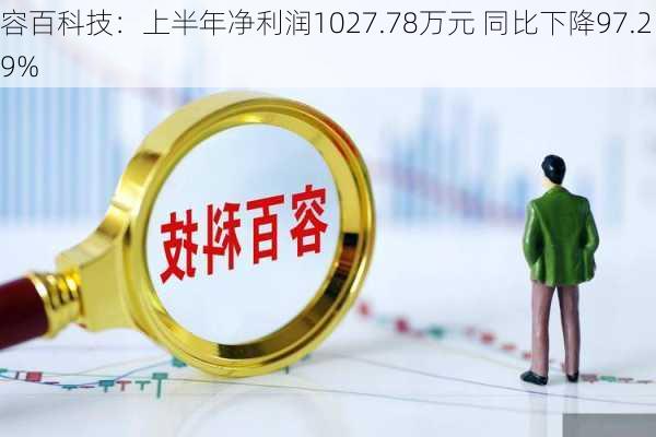 容百科技：上半年净利润1027.78万元 同比下降97.29%