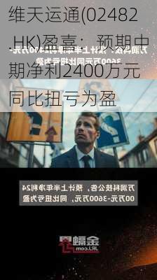 维天运通(02482.HK)盈喜：预期中期净利2400万元 同比扭亏为盈