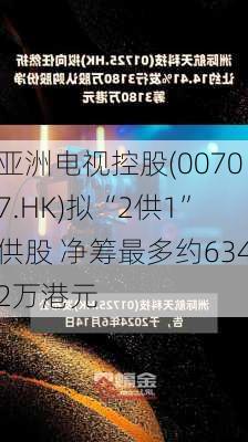 亚洲电视控股(00707.HK)拟“2供1”供股 净筹最多约6342万港元