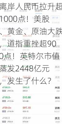 离岸人民币拉升超1000点！美股、黄金、原油大跌，道指重挫超900点！英特尔市值蒸发2448亿元，发生了什么？