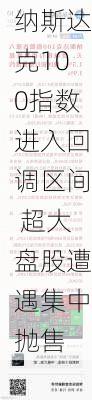 纳斯达克100指数进入回调区间 超大盘股遭遇集中抛售